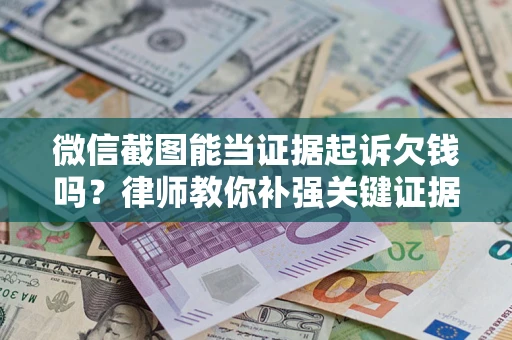 北京微信截图能当证据起诉欠钱吗？律师教你补强关键证据