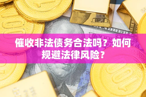 北京催收非法债务合法吗？如何规避法律风险？