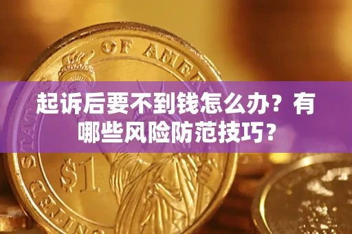 北京起诉后要不到钱怎么办?有哪些风险防范技巧? 北京起诉后要不到钱怎么办?有哪些风险防范技巧?