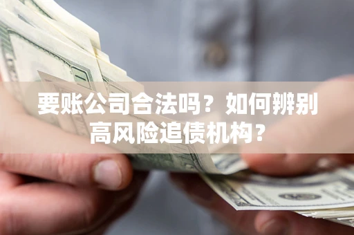 北京要账公司合法吗？如何辨别高风险追债机构？