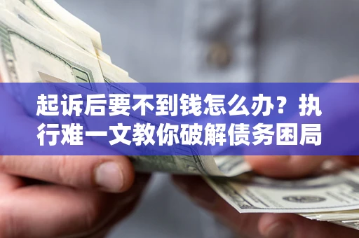 北京起诉后要不到钱怎么办？执行难一文教你破解债务困局