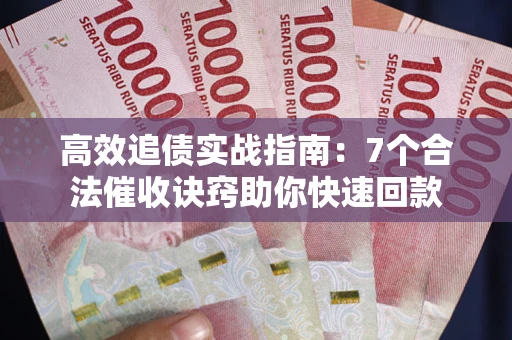 北京高效追债实战指南：7个合法催收诀窍助你快速回款