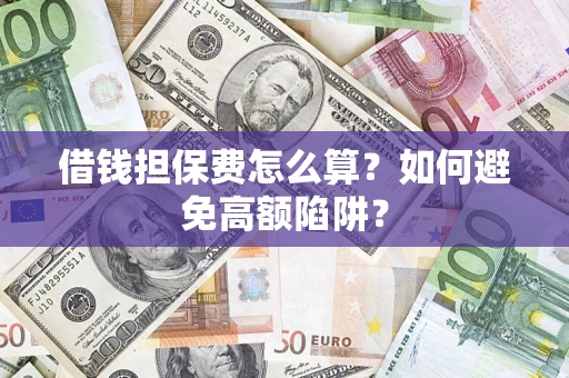北京借钱担保费怎么算？如何避免高额陷阱？