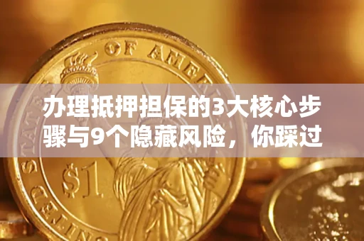 北京办理抵押担保的3大核心步骤与9个隐藏风险，你踩过哪个坑？