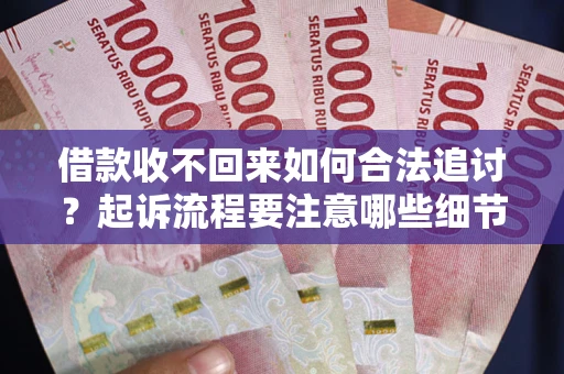 北京借款收不回来如何合法追讨？起诉流程要注意哪些细节？