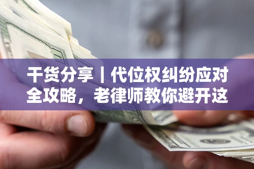 北京干货分享｜代位权纠纷应对全攻略，老律师教你避开这5大雷区
