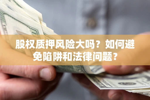 北京股权质押风险大吗？如何避免陷阱和法律问题？