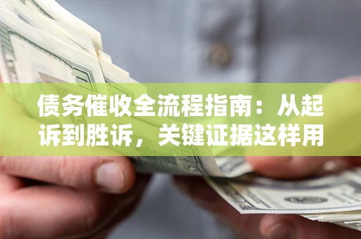 北京债务催收全流程指南：从起诉到胜诉，关键证据这样用