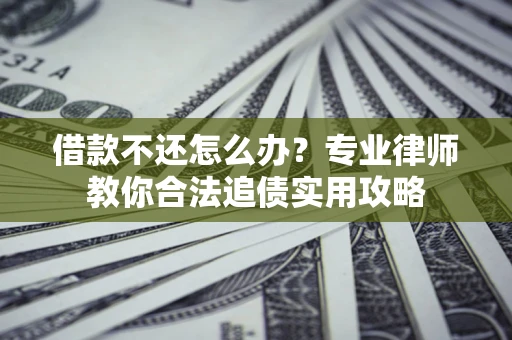 北京借款不还怎么办？专业律师教你合法追债实用攻略