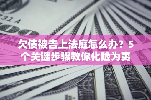 北京欠债被告上法庭怎么办？5个关键步骤教你化险为夷