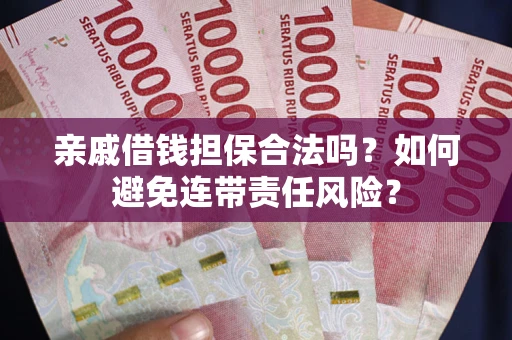 北京亲戚借钱担保合法吗？如何避免连带责任风险？