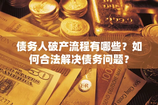 北京债务人破产流程有哪些？如何合法解决债务问题？