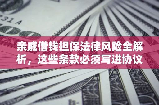 北京亲戚借钱担保法律风险全解析，这些条款必须写进协议