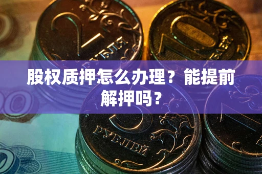 北京股权质押怎么办理？能提前解押吗？