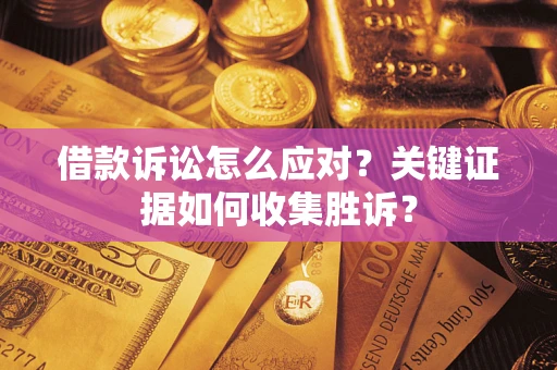 北京借款诉讼怎么应对？关键证据如何收集胜诉？