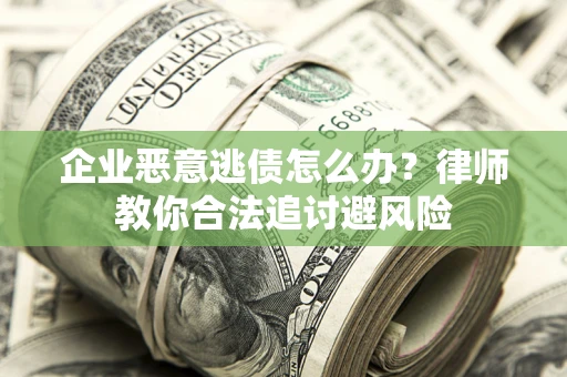 北京企业恶意逃债怎么办？律师教你合法追讨避风险