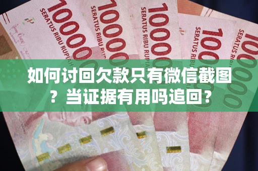 北京如何讨回欠款只有微信截图？当证据有用吗追回？