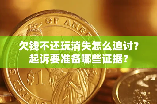 北京欠钱不还玩消失怎么追讨？起诉要准备哪些证据？