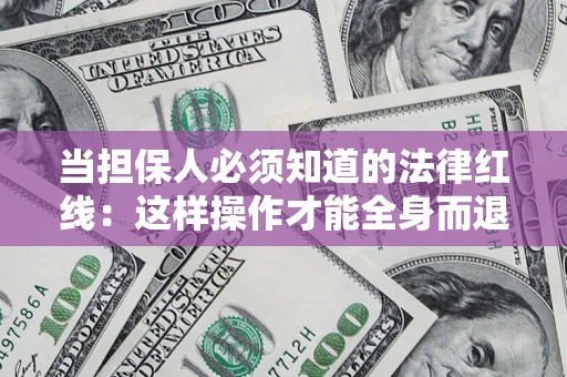 北京当担保人必须知道的法律红线：这样操作才能全身而退