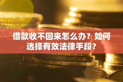 北京借款收不回来怎么办？如何选择有效法律手段？