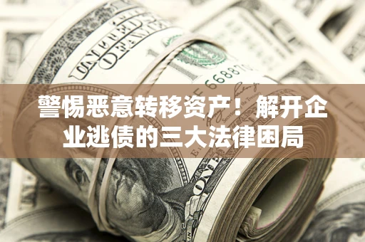 北京警惕恶意转移资产！解开企业逃债的三大法律困局