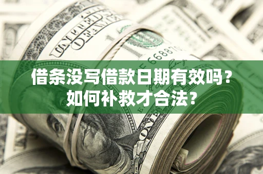 北京借条没写借款日期有效吗？如何补救才合法？