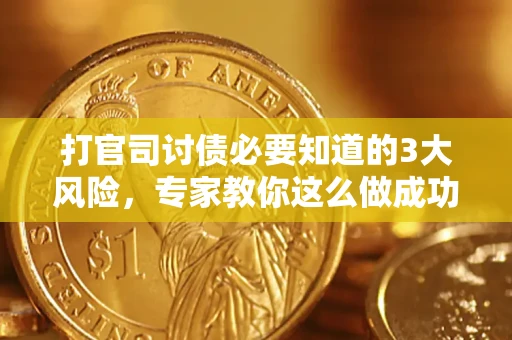 北京打官司讨债必要知道的3大风险，专家教你这么做成功率飙升