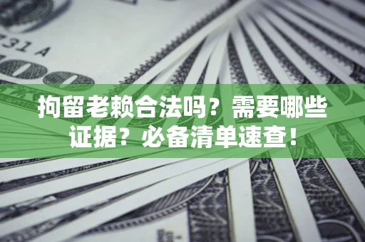 北京拘留老赖合法吗？需要哪些证据？必备清单速查！