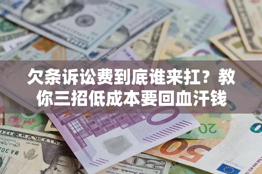 北京欠条诉讼费到底谁来扛？教你三招低成本要回血汗钱